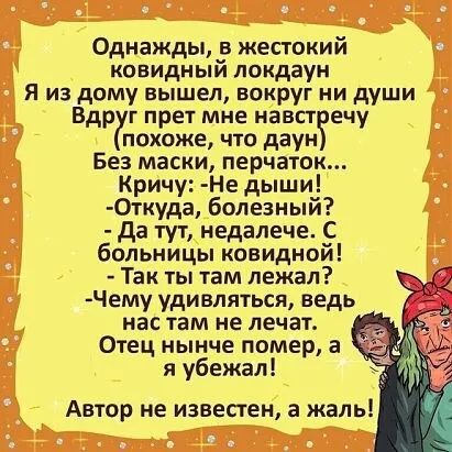 Однажды в жестокий ковидный нокдаун Я из дому вышел вокруг ни души Вдр г прет мне навст ечу похоже что даун Без маски перчаток Кричу Не дыши 0ткуда болезный да тут недалече С больницы ковидной Так ты там лежал Чему удивляться ведь нас там не лечат Отец нынче помер а я убежал Автор не известен а жаль