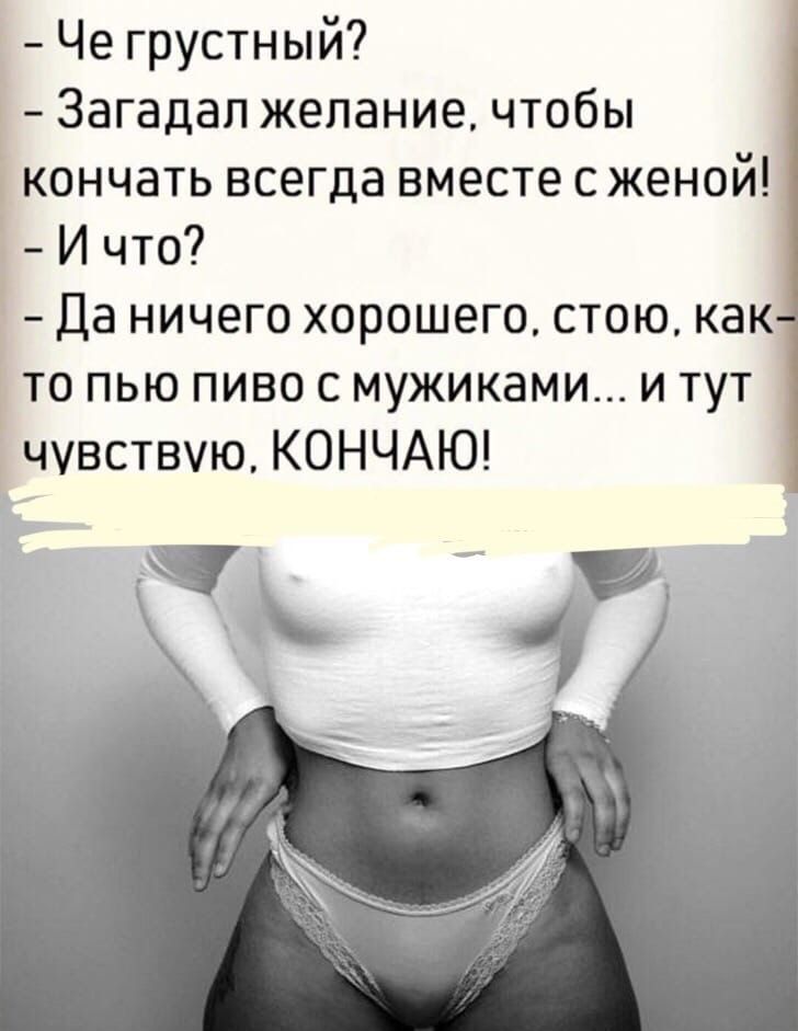 Че грустный Загадал желание чтобы кончать всегда вместе с женой И что Да ничего хорошего стою как то пью пиво с мужиками и тут чувствую КОНЧАЮ