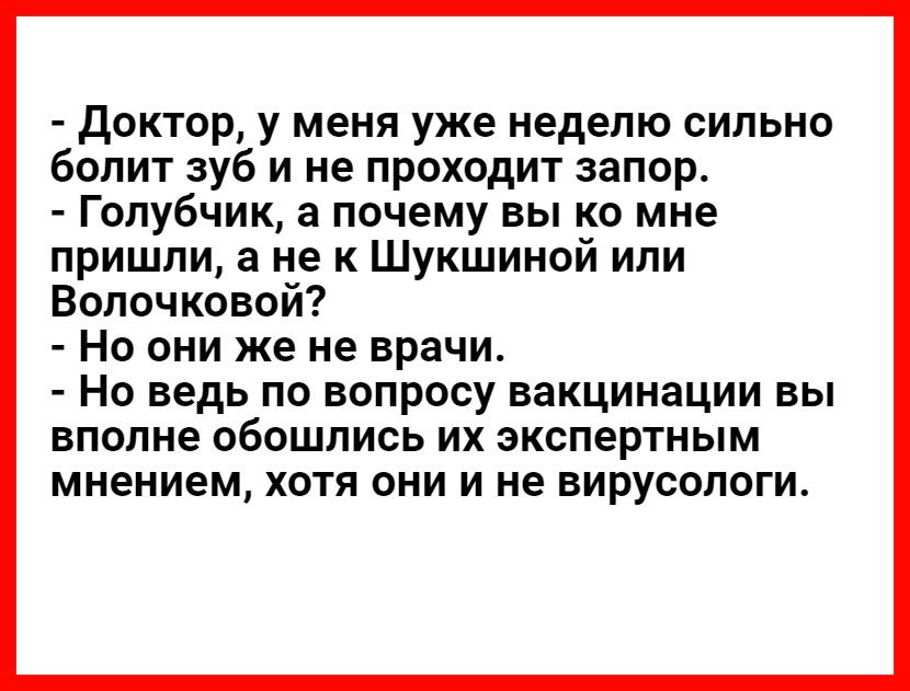 Доктор у меня уже неделю сильно болит зуб и не проходит запор Голубчик а почему вы ко мне пришли а не к Шукшиной или Волочковой _ НО ОНИ же не врачи _ НО ведь ПО ВОПРОСУ ВЗКЦИНЗЦИИ ВЫ вполне ОбОШПИСЬ ИХ экспертным мнением ХОТЯ ОНИ И не ВИРУСОЛОГИ