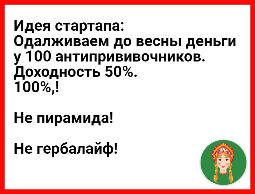 Идея стартапа Одалживаем до весны деньги у 100 антипрививочников Доходность 50 100 Не пирамида Не гербалайф