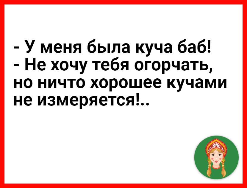 У меня была куча баб Не хочу тебя огорчать но ничто хорошее кучами не измеряется