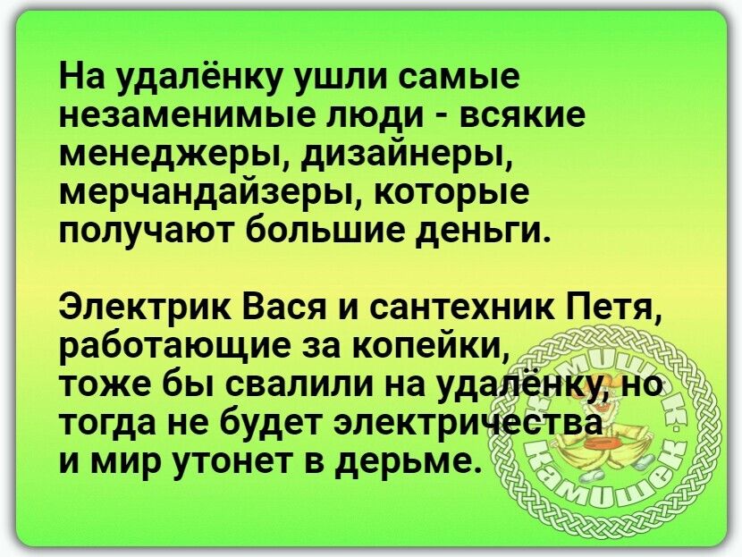 На удалёнку ушли самые незаменимые люди всякие менеджеры дизайнеры мерчандайзеры которые получают большие деньги Электрик Вася и сантехник Петя работающие за копейки тоже бы свалили на удалёнКугно тогда не будет электричества и мир утонет в дерьме