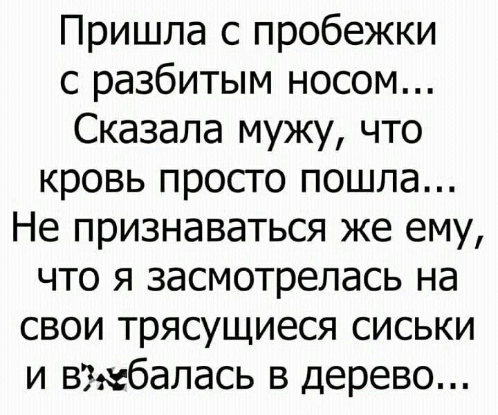 Пришла с пробежки с разбитым носом Сказала мужу что кровь просто пошла Не признаваться же ему что я засмотрелась на свои трясущиеся сиськи и вжбалась в дерево