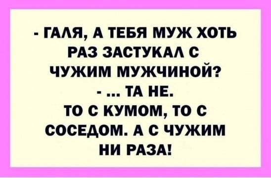 гААя А ТЕБЯ муж хоть РАЗ зАстукАА с чужим мужчиной и не то с кумом то с соседом А с чужим ни РАЗА