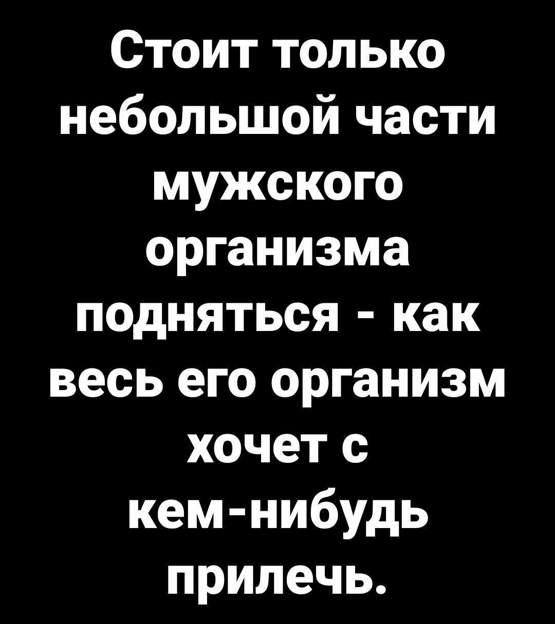 Стоит только небольшой части мужского организма подняться как весь его организм хочет с кем нибудь прилечь