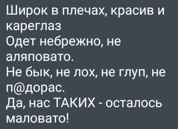 Широк в плечах красив и кареглаз Одет небрежно не аляповато Не бык не лох не глуп не пдорас Да нас ТАКИХ осталось маловато