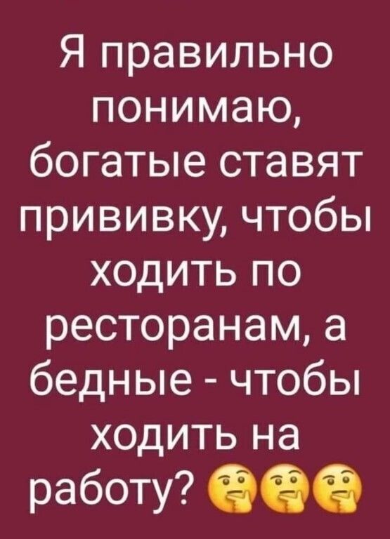 Я правильно понимаю богатые ставят прививку чтобы ходить по ресторанам а бедные чтобы ходить на работу