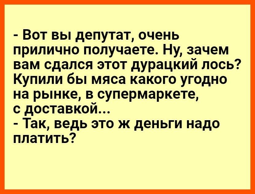 Вотвьпдепутаточень прилично получаете Ну зачем вам сдался этот дурацкий лось Купили бы мяса какого угодно на рынке в супермаркете с доставкой Так ведь это ж деньги надо платить