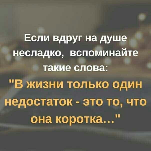 Если вдруг на душе несладко вспоминайте такие слова В жизни только один недостаток это то что она коротка