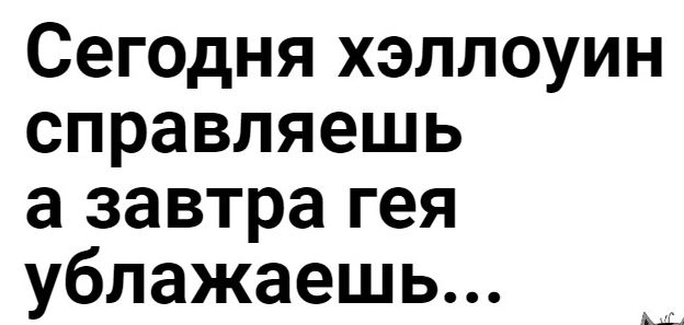 Сегодня хэллоуин справляешь а завтра гея ублажаешь