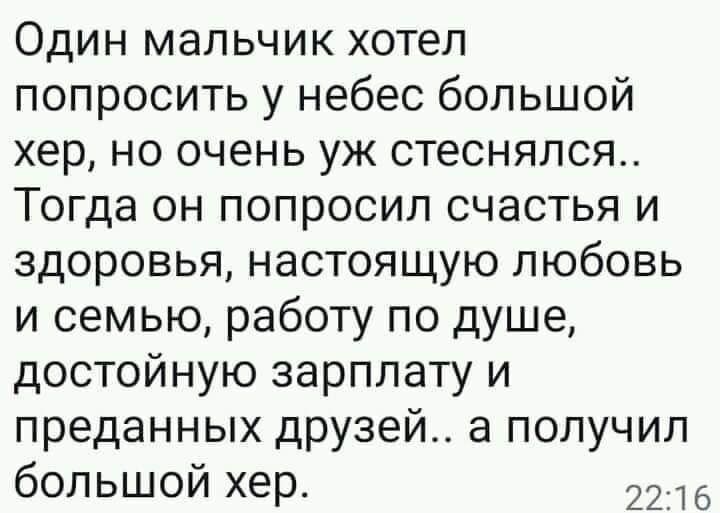 Один мальчик хотеп попросить у небес большой хер но очень уж стеснялся Тогда он попросил счастья и здоровья настоящую любовь и семью работу по душе достойную зарплату и преданных друзей а получил большой хер 2216