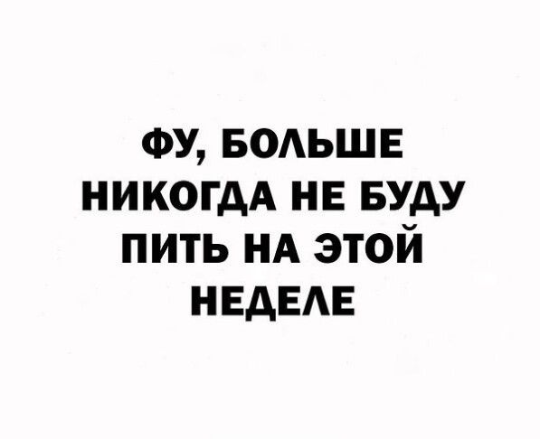 ФУ БОАЬШЕ никогдА нв БУДУ пить НА этой НЕДЕАЕ