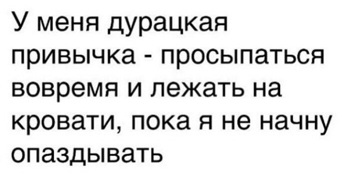 У меня дурацкая привычка просыпаться вовремя и лежать на кровати пока я не начну опаздывать