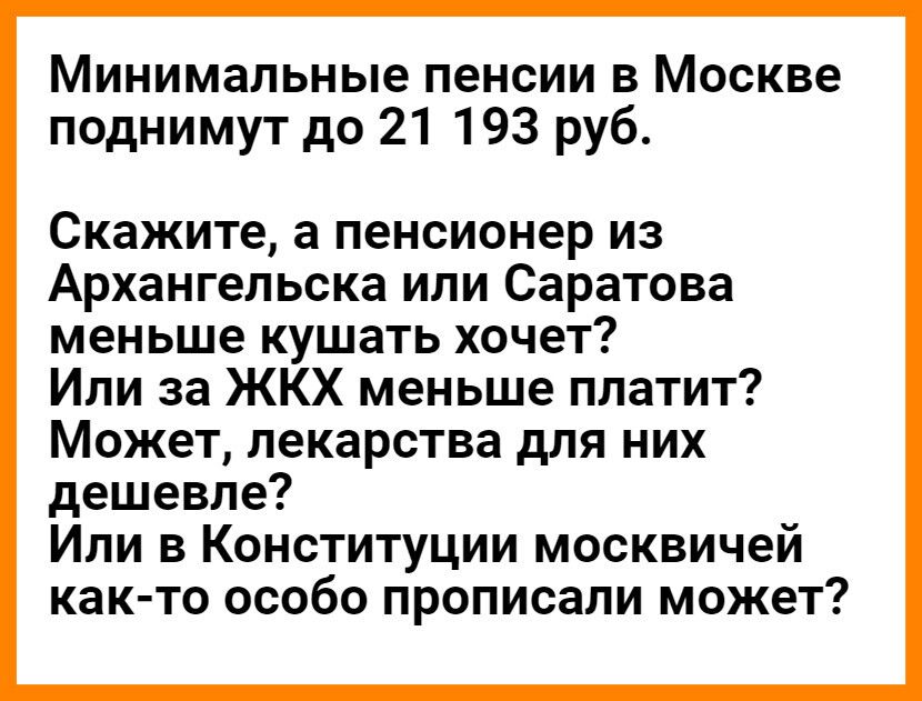 Минимальные пенсии в Москве поднимут до 21 193 руб Скажите а пенсионер из Архангельска или Саратова меньше кушать хочет Или за ЖКХ меньше платит Может лекарства для них дешевле Или в Конституции москвичей как то особо прописали может