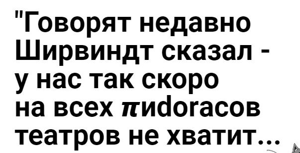 Говорят недавно Ширвиндт сказал у нас так скоро на всех пибогасов театров не хватит
