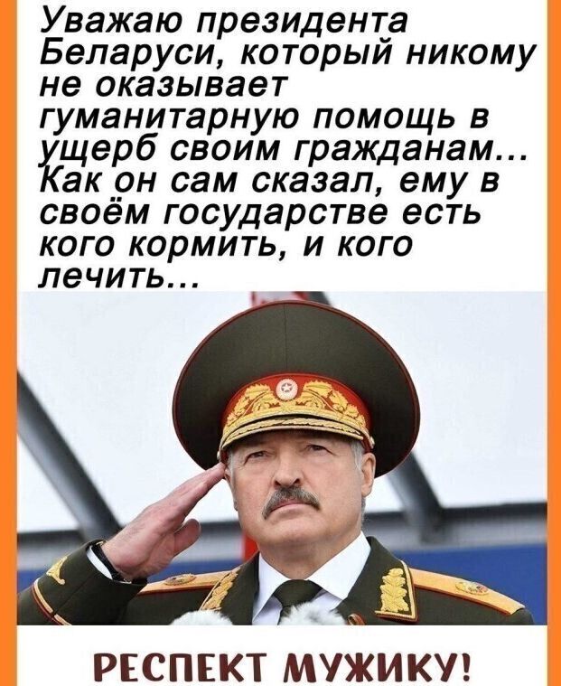 Уважаю президента Беларуси которыи никому не оказывает гуманитарную помощь в щерб своим гражданам акрн сам сказал ему в своем государстве есть кого кормить и кого лечить РЕСПЕКТ МУЖИКУ