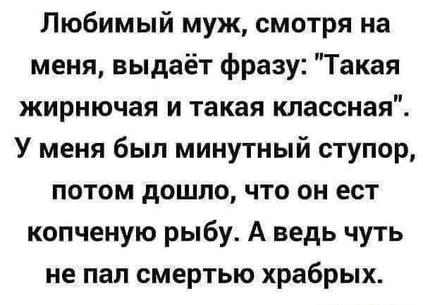 Любимый муж смотря на меня выдаёт фразу Такая жирнючая и такая классная У меня был минутный ступор потом дошло что он ест копченую рыбу А ведь чуть не пал смертью храбрых
