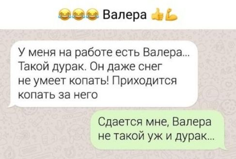 Валера У меня на работе есть Валера Такой дурак Он даже снег не умеет копать Приходится копать за него Сдается мне Валера не такой уж и дурак