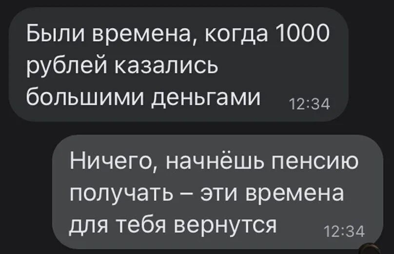 Были времена когда 1000 рублей казались большими деньгами 1234 Ничего начнёшь пенсию получать эти времена для тебя вернутся 1234