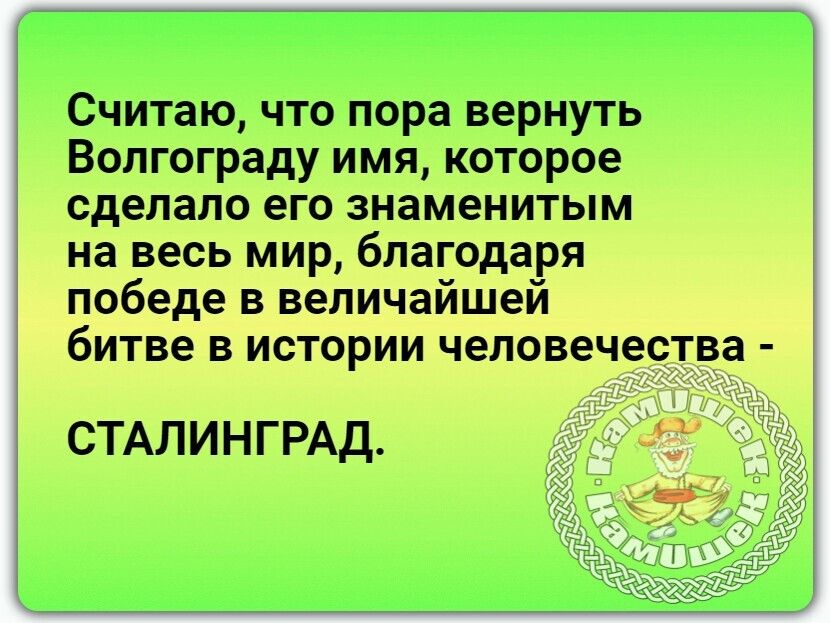 Считаю что пора вернуть Вол гограду имя катороже сделало ЕГФ знамен пыж весь мир мличтйшаг в человечества СТАЛИНГРАД