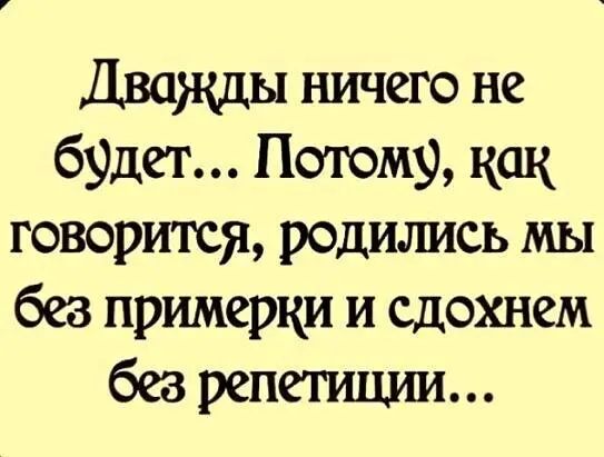 Дважды ничего не брдет Потом9 как говорится родились мы без примерки и сдохнем безрепетищш