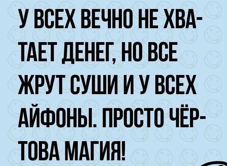 У ВСЕХ ВЕЧНО НЕ ХВА ТАЕТ ДЕНЕГ НП ВСЕ ЖРУТ СУШИ И У ВСЕХ АИФОНЫ ПРОСТО ЧЁР ТОВА МАГИЯ