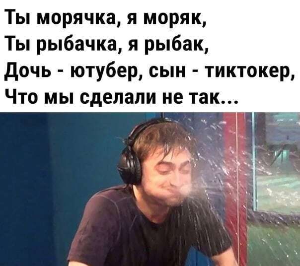 Ты морячка я моряк Ты рыбачка я рыбак дочь ютубер сын тиктокер Что мы сделали не так