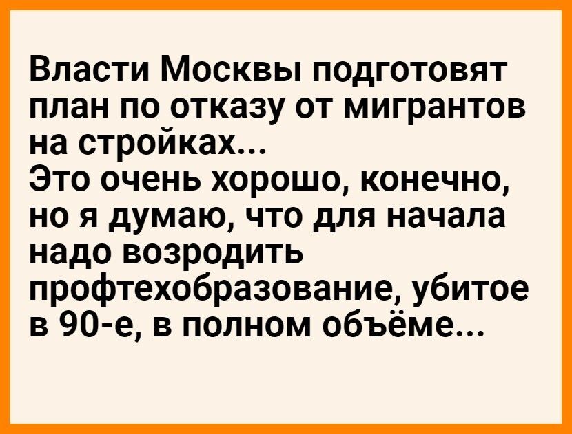 Власти Москвы подготовят план по отказу от мигрантов на стройках Это очень хорошо конечно но я думаю что для начала надо возродить профтехобразование убитое в 90 е в полном объёме