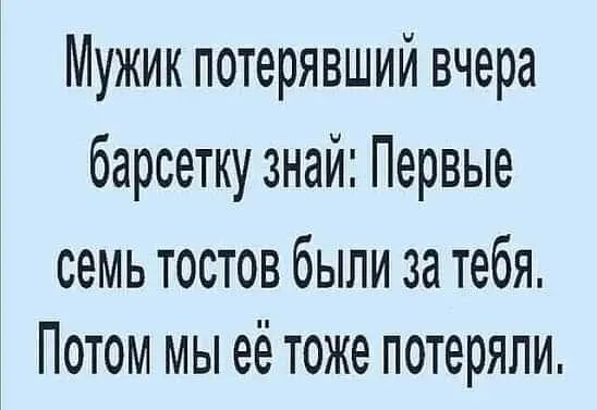 Мужик потерявший вчера барсетку знай Первые семь тостов были за тебя Потом мы её тоже потеряли