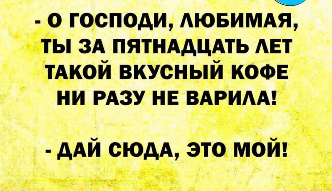 0 ГОСПОДИ АЮБИМАЯ ы ЗА пятнАдцАть АЕТ с ч _ АА йюдА этомо 41 вс 3 сч _ я и ЬЁгАкой вкУснышкофе НИ РАЗУ НЕ ВАРИААЗ