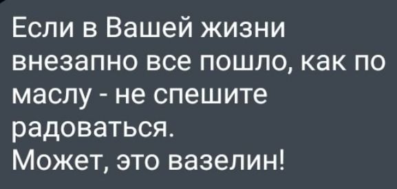 Если в Вашей жизни внезапно все пошло как по маслу не спешите радоваться Может это вазелин