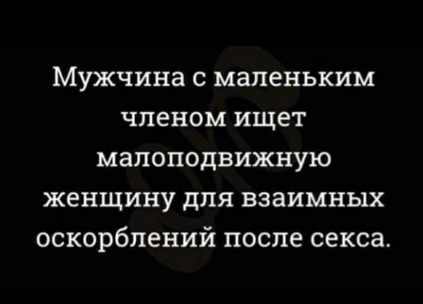 Мужчина с маленьким членом ищет малоподвижную женщину для взаимных оскорблений после секса