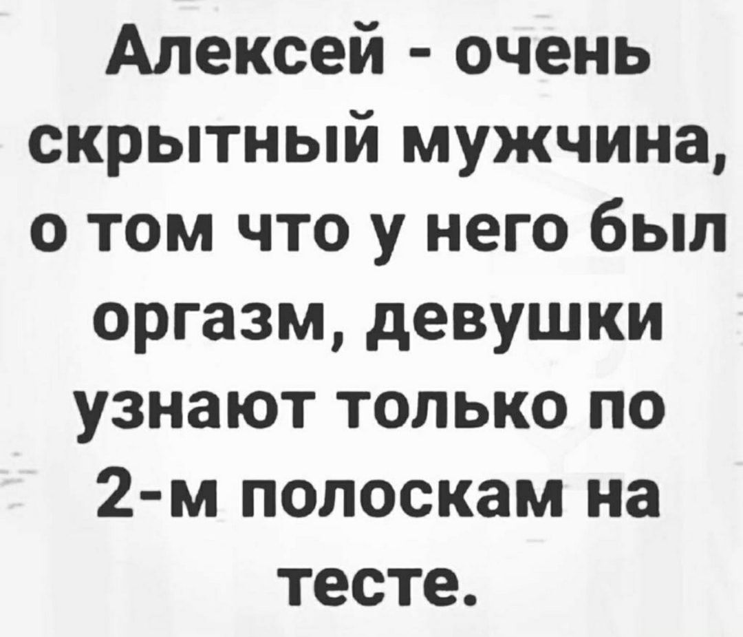 Алексей очень скрытный мужчина о том что у него был оргазм девушки узнают только по 2 м полоскам на тесте