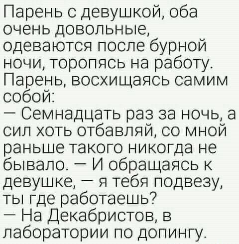 Парень с девушкой оба очень довольные одеваются после бурной ночи торопясь на работу Парень восхищаясь самим собой Семнадцать раз за ночь а сил хоть отбавляй со мной раньше такого никогда не бывало И обращаясь к девушке я тебя подвезу ты где работаешь На Декабристов в лаборатории по допингуа