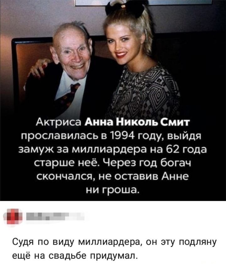 Актриса Анна Николь Смит прославилась в 1994 году выйдя замуж за миллиардера на 62 года старше неё Через год богач скончался не оставив Анне ни гроша Судя по виду миллиардера он эту подляну ещё на свадьбе придумал