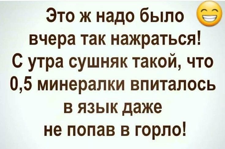 Это ж надо было 9 вчера так нажраться С утра сушняк такой что 05 минералки впиталось в язык даже не попав в горло