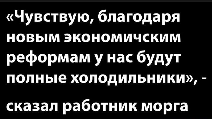 Чувствую благодаря новым экономичским реформам у нас будут полные холодильники сказал работник морга