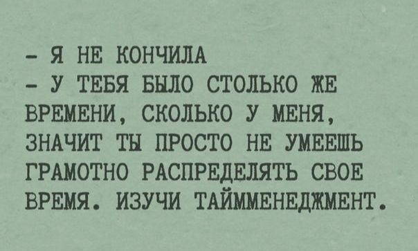 Я НЕ КОНЧИЛА У ТЕБЯ БЫЛО СТОЛЬКО ЖЕ ВРЕМЕНИ СКОЛЬКО У МЕНЯ ЗНАЧИТ ТН ПРОСТО НЕ УМЕЕШЬ ГРАМОТНО РАСПРЕДЕЛЯТЬ СВОЕ ВРЕМЯ ИЗУЧИ ТАЙММЕНЕДЖМЕНТ