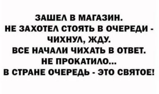 ЗАШЕА В МАГАЗИН НЕ ЗАХОТЕА СТОЯТЬ В ОЧЕРЕДИ ЧИХНУА ЖДУ ВСЕ НАЧААИ ЧИХАТЬ В ОТВЕТ НЕ ПРОКАТИАО В СТРАНЕ ОЧЕРЕДЬ ЭТО СВЯТОЕ
