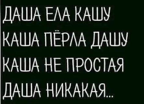 ДАША ЕАА КАШУ КАША ПЁРАА ДАШУ КАША НЕ ПРОСТАЯ ДАША НИКАКАЯ