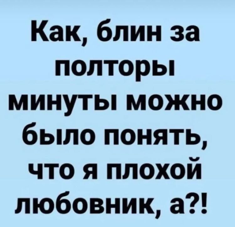 Как блин за полторьп минуты можно было понять что я плохой любовник а