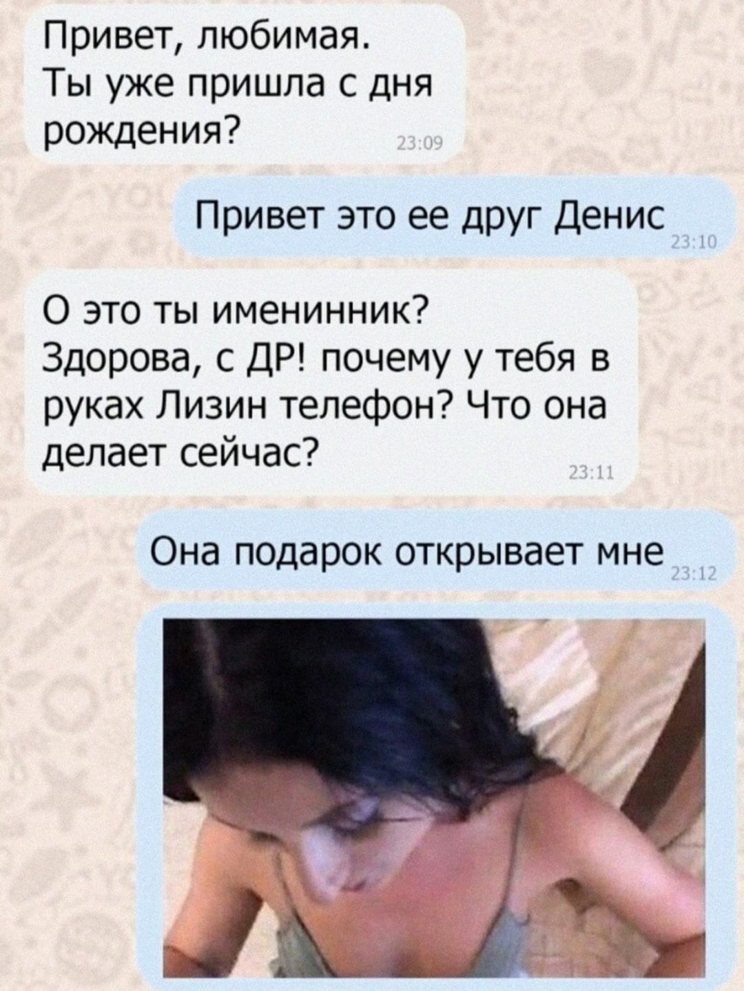 Привет любимая Ты уже пришла с дня рождения Привет это ее друг Денис 0 это ты именинник Здорова с ДР почему у тебя в руках Лизин телефон Что она делает сейчас Она подарок открывает мне