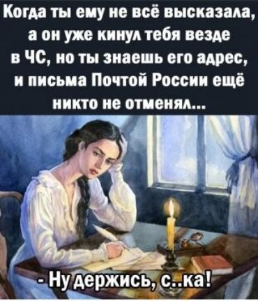 Когда ты ему не всё высказала он уже кинул тебя везде чс но ты знаешь его щас и письма Почтой России ещё никто не ответил _