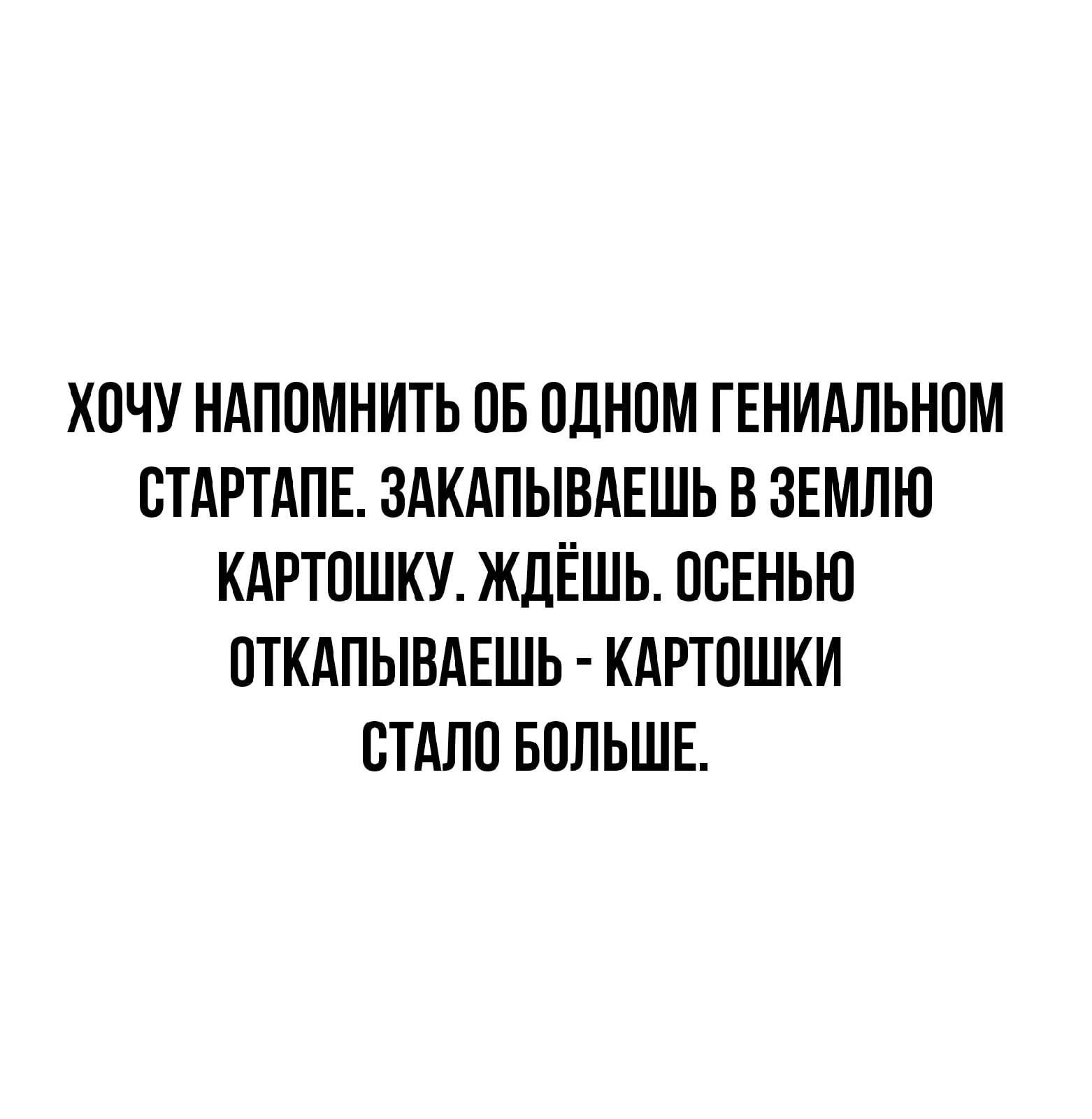 ХОЧУ НАПОМНИТЬ ОБ ОДНОМ ГЕНИАЛЬНОМ ОТАРТАПЕ ЗАКАПЫВАЕШЬ В ЗЕМЛЮ КАРТОШКУ ЖДЁШЬ ООЕНЬЮ ОТКАПЫВАЕШЬ КАРТОШКИ ОТАЛО БОЛЬШЕ