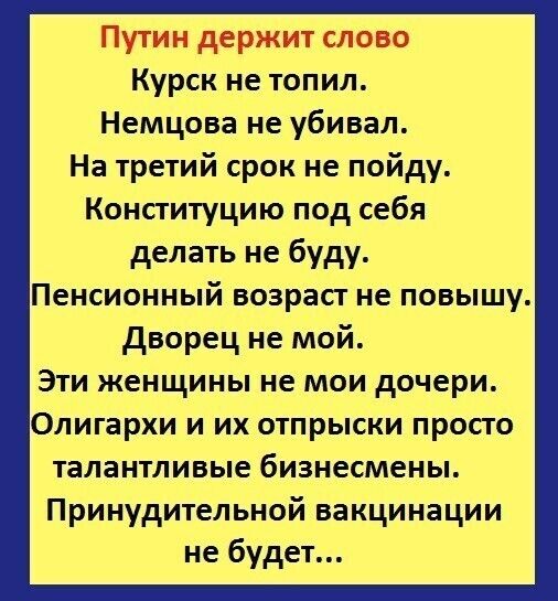 Путин держит слово Курск не топил Немцова не убивал На третий срок не пойду Конституцию под себя делать не буду Пенсионный возраст не повышу дворец не мой Эти женщины не мои дочери Олигархи и их отпрыски просто талантливые бизнесмены Принудительной вакцинации не будет