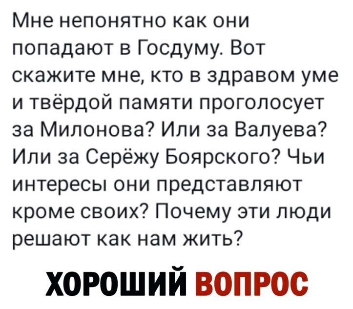 Мне непонятно как они попадают в Госдуму Вот скажите мне кто в здравом уме и твёрдой памяти проголосует за Милонова Или за Валуева Или за Серёжу Боярского Чьи интересы они представляют кроме своих Почему эти люди решают как нам жить ХОРОШИЙ ВОПРОС