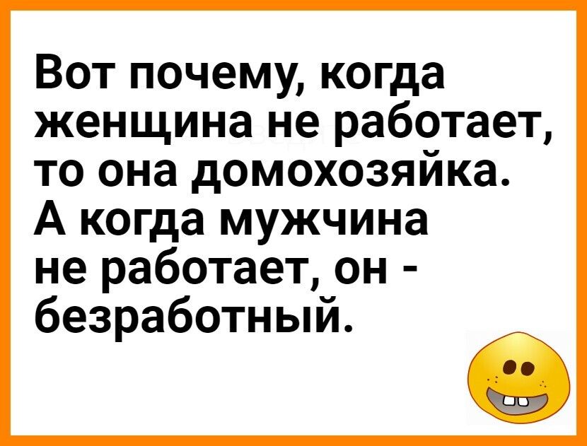Вот почему когда женщина не работает то она домохозяика А когда мужчина не работает он безработным