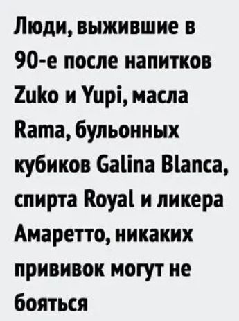 Люди выжившие в 90 е после напитков 2ию и Уцрі масла Ката Бульоииых кубиков 6аіпа Віапса спирта Коуаі и ликера Амаретто никаких прививок могут не бояться