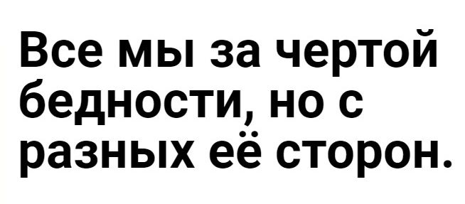 Все мы за чертой бедности но с разных ее сторон