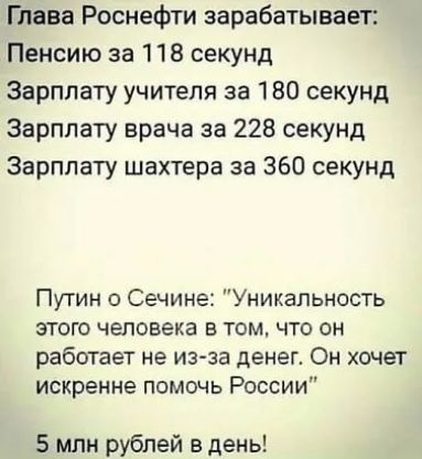 Глава Роснефти зарабатывает Пенсию за 118 секунд Зарплату учителя за 180 секунд Зарплату врача за 228 секунд Зарплату шахтера за 360 секунд Путин о Сечине Уникальность этого человека в том что он работает не из за денег Он хочет искренне помочь России 5 мпн рублей в день